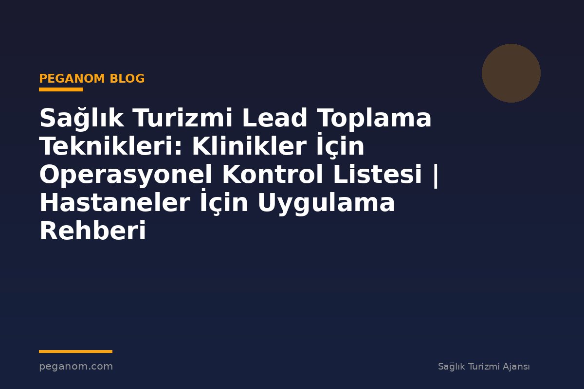 Sağlık Turizmi Lead Toplama Teknikleri: Klinikler İçin Operasyonel Kontrol Listesi | Hastaneler İçin Uygulama Rehberi