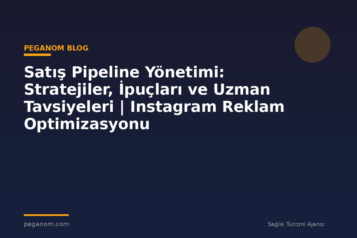 Satış Pipeline Yönetimi: Stratejiler, İpuçları ve Uzman Tavsiyeleri | Instagram Reklam Optimizasyonu