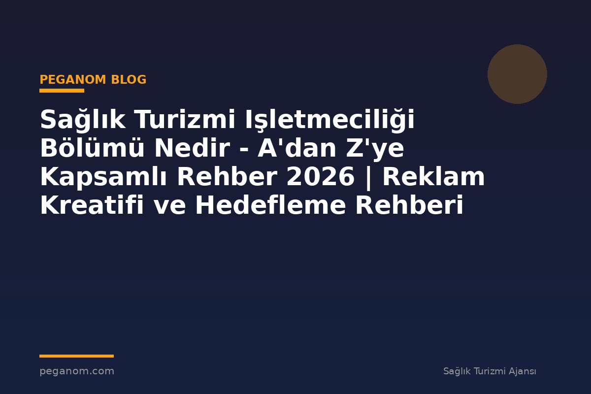 Sağlık Turizmi Işletmeciliği Bölümü Nedir - A'dan Z'ye Kapsamlı Rehber 2026 | Reklam Kreatifi ve Hedefleme Rehberi