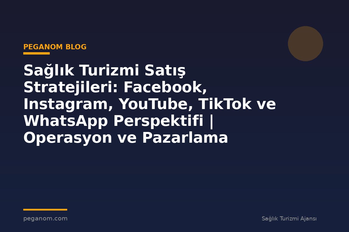 Sağlık Turizmi Satış Stratejileri: Facebook, Instagram, YouTube, TikTok ve WhatsApp Perspektifi | Operasyon ve Pazarlama Entegrasyonu