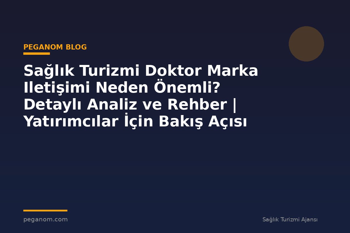 Sağlık Turizmi Doktor Marka Iletişimi Neden Önemli? Detaylı Analiz ve Rehber | Yatırımcılar İçin Bakış Açısı