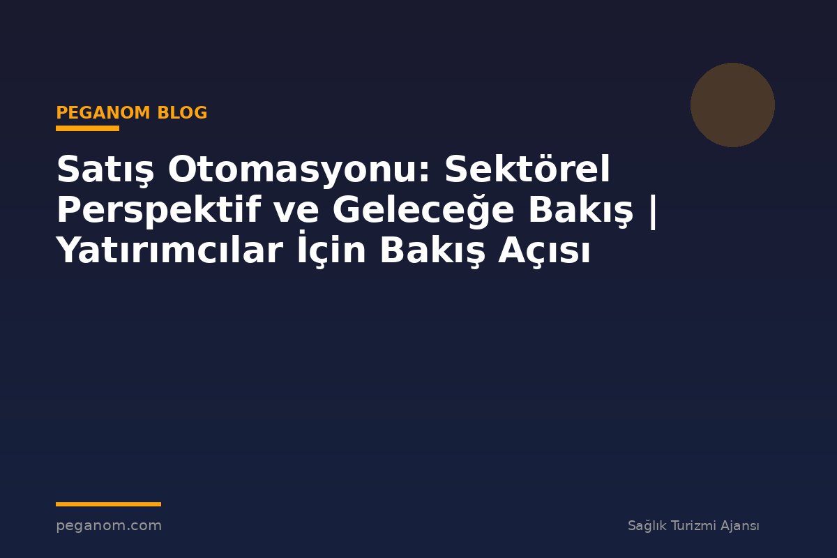 Satış Otomasyonu: Sektörel Perspektif ve Geleceğe Bakış | Yatırımcılar İçin Bakış Açısı