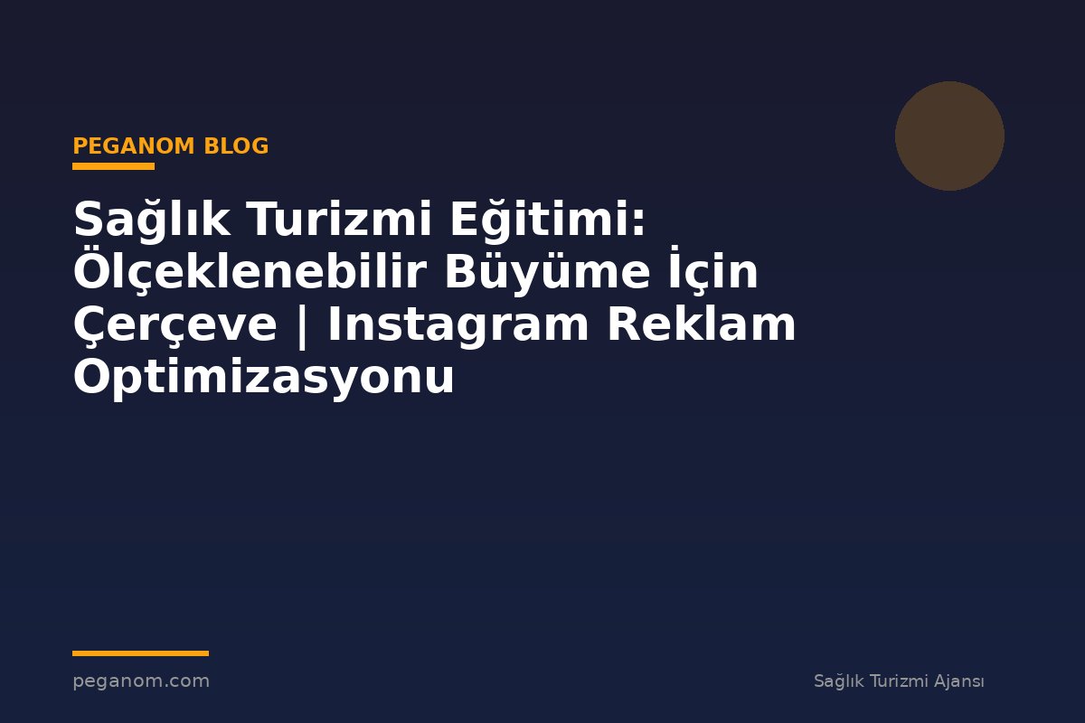 Sağlık Turizmi Eğitimi: Ölçeklenebilir Büyüme İçin Çerçeve | Instagram Reklam Optimizasyonu