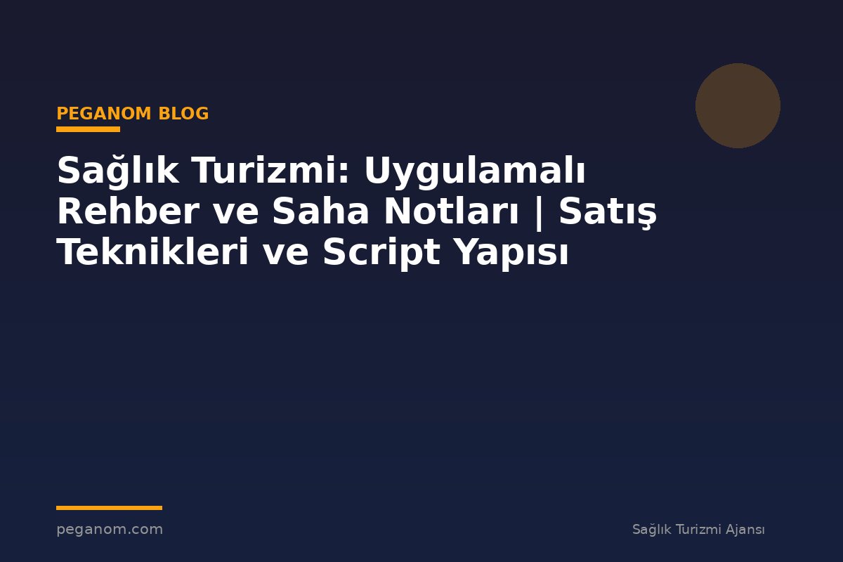 Sağlık Turizmi: Uygulamalı Rehber ve Saha Notları | Satış Teknikleri ve Script Yapısı
