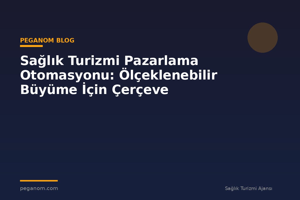 Sağlık Turizmi Pazarlama Otomasyonu: Ölçeklenebilir Büyüme İçin Çerçeve