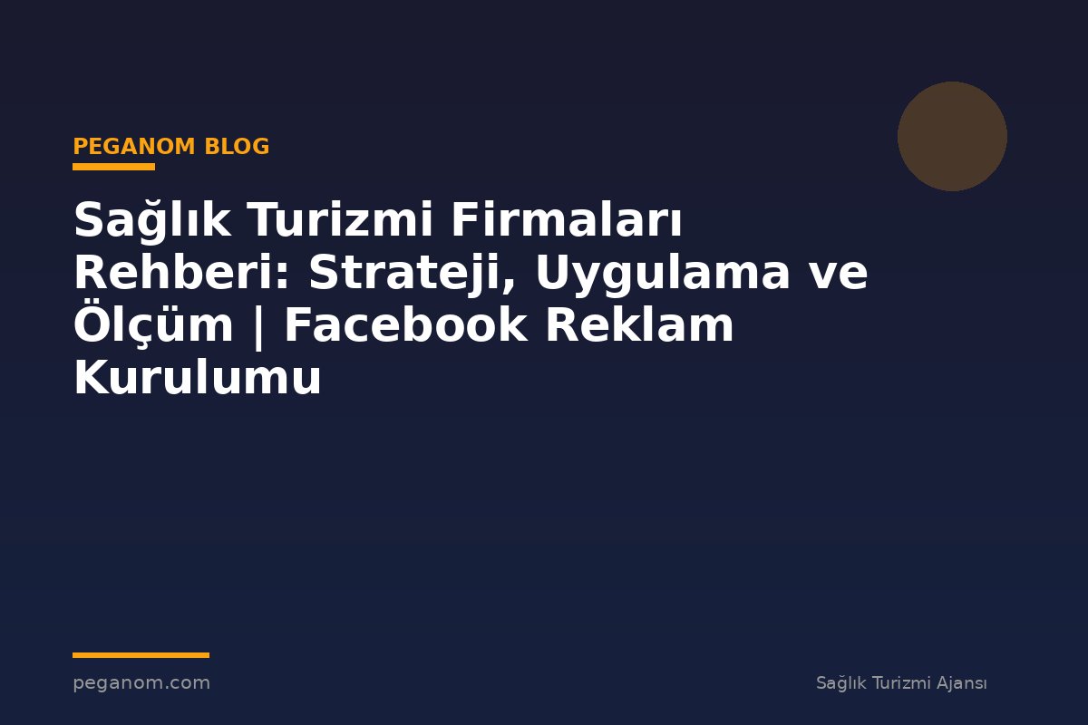 Sağlık Turizmi Firmaları Rehberi: Strateji, Uygulama ve Ölçüm | Facebook Reklam Kurulumu