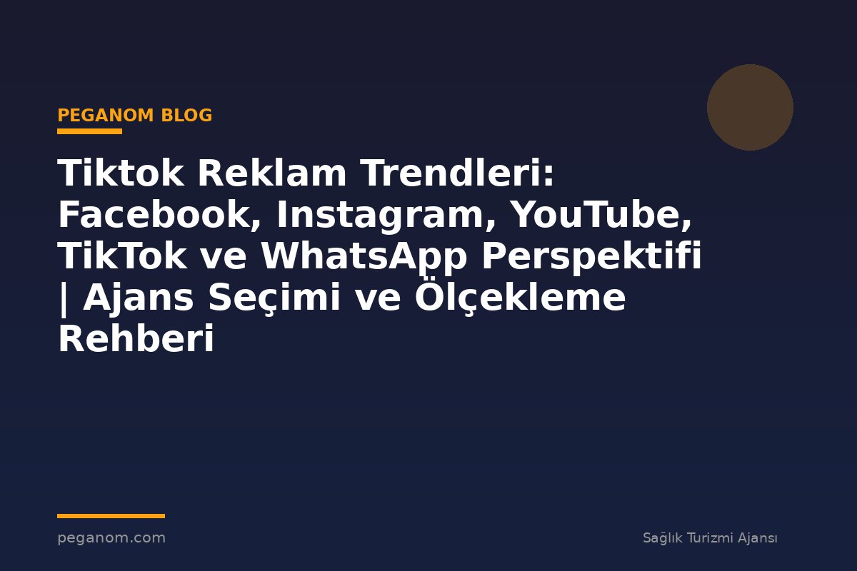 Tiktok Reklam Trendleri: Facebook, Instagram, YouTube, TikTok ve WhatsApp Perspektifi | Ajans Seçimi ve Ölçekleme Rehberi
