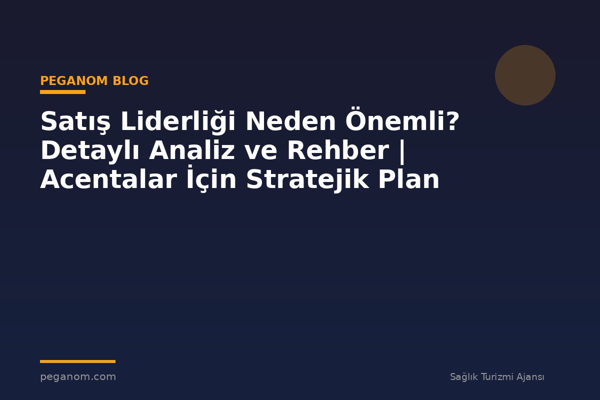 Satış Liderliği Neden Önemli? Detaylı Analiz ve Rehber | Acentalar İçin Stratejik Plan