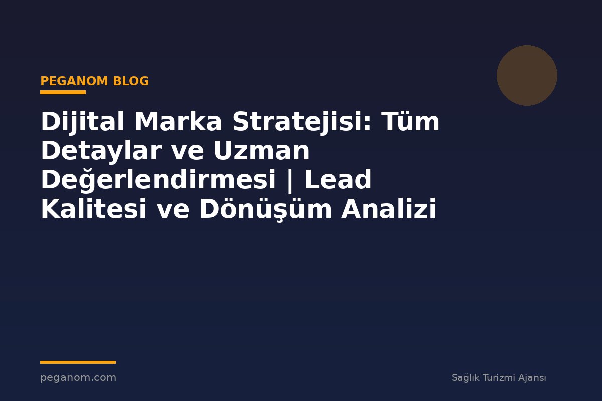 Dijital Marka Stratejisi: Tüm Detaylar ve Uzman Değerlendirmesi | Lead Kalitesi ve Dönüşüm Analizi