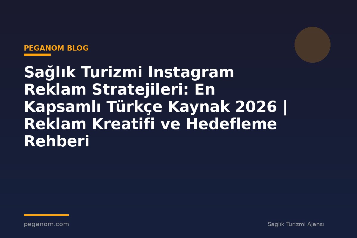 Sağlık Turizmi Instagram Reklam Stratejileri: En Kapsamlı Türkçe Kaynak 2026 | Reklam Kreatifi ve Hedefleme Rehberi