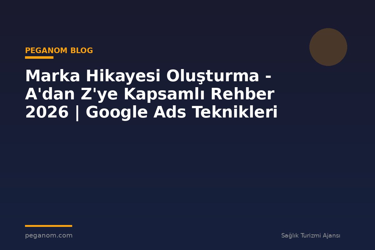 Marka Hikayesi Oluşturma - A'dan Z'ye Kapsamlı Rehber 2026 | Google Ads Teknikleri