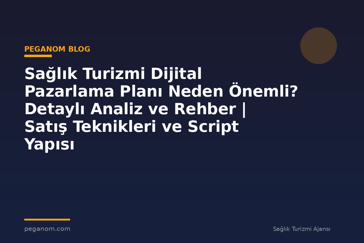 Sağlık Turizmi Dijital Pazarlama Planı Neden Önemli? Detaylı Analiz ve Rehber | Satış Teknikleri ve Script Yapısı