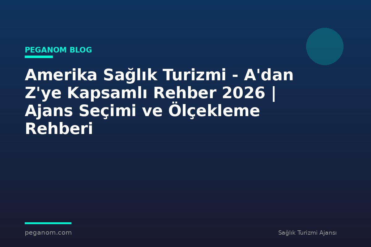 Amerika Sağlık Turizmi - A'dan Z'ye Kapsamlı Rehber 2026 | Ajans Seçimi ve Ölçekleme Rehberi
