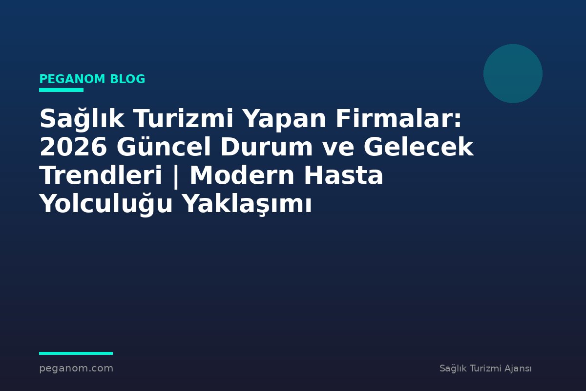 Sağlık Turizmi Yapan Firmalar: 2026 Güncel Durum ve Gelecek Trendleri | Modern Hasta Yolculuğu Yaklaşımı
