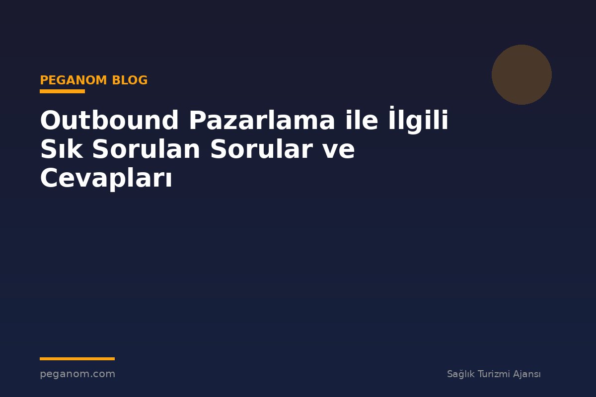 Outbound Pazarlama ile İlgili Sık Sorulan Sorular ve Cevapları