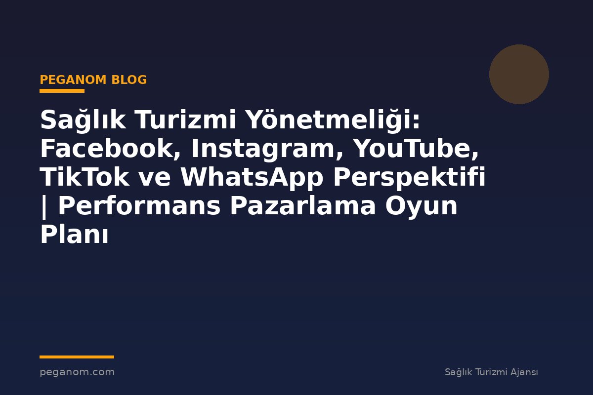 Sağlık Turizmi Yönetmeliği: Facebook, Instagram, YouTube, TikTok ve WhatsApp Perspektifi | Performans Pazarlama Oyun Planı
