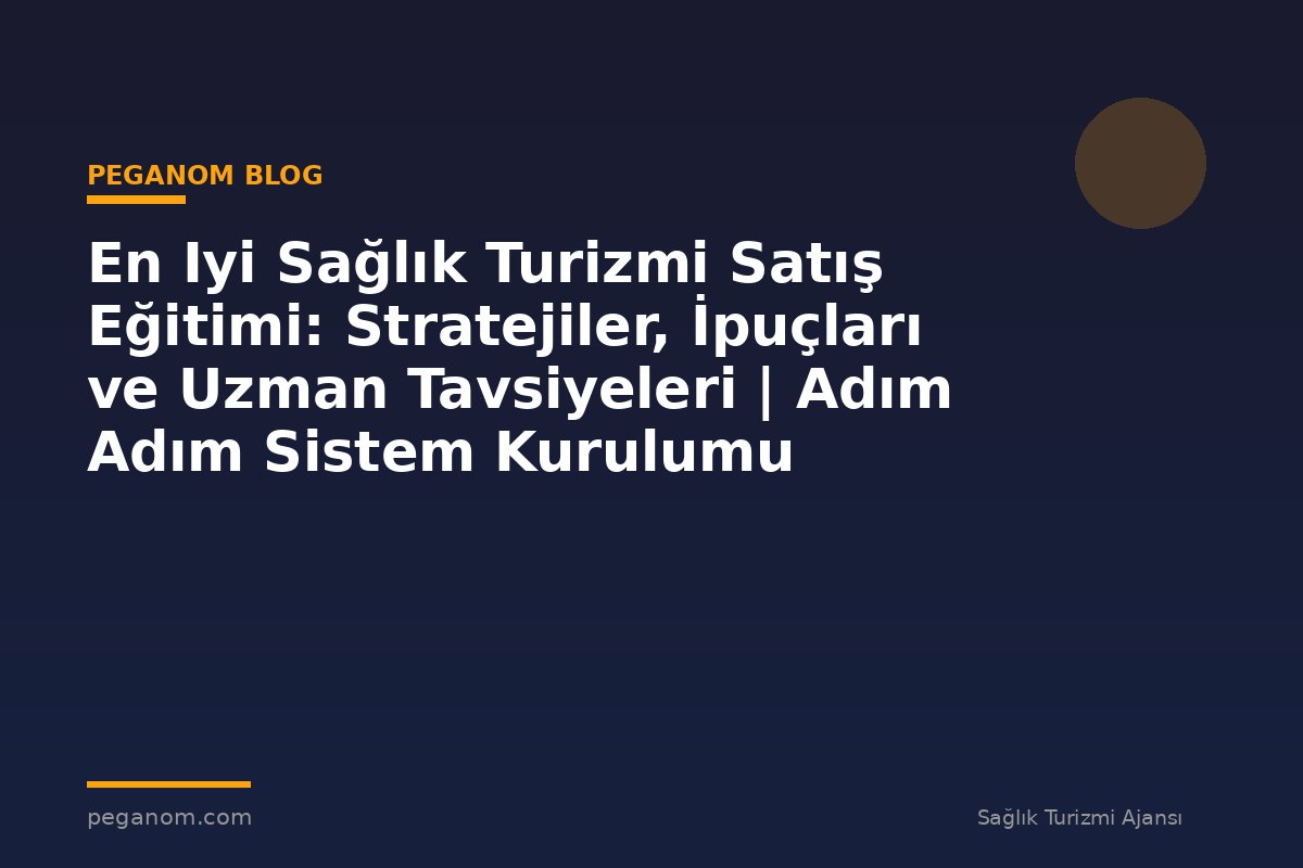 En Iyi Sağlık Turizmi Satış Eğitimi: Stratejiler, İpuçları ve Uzman Tavsiyeleri | Adım Adım Sistem Kurulumu