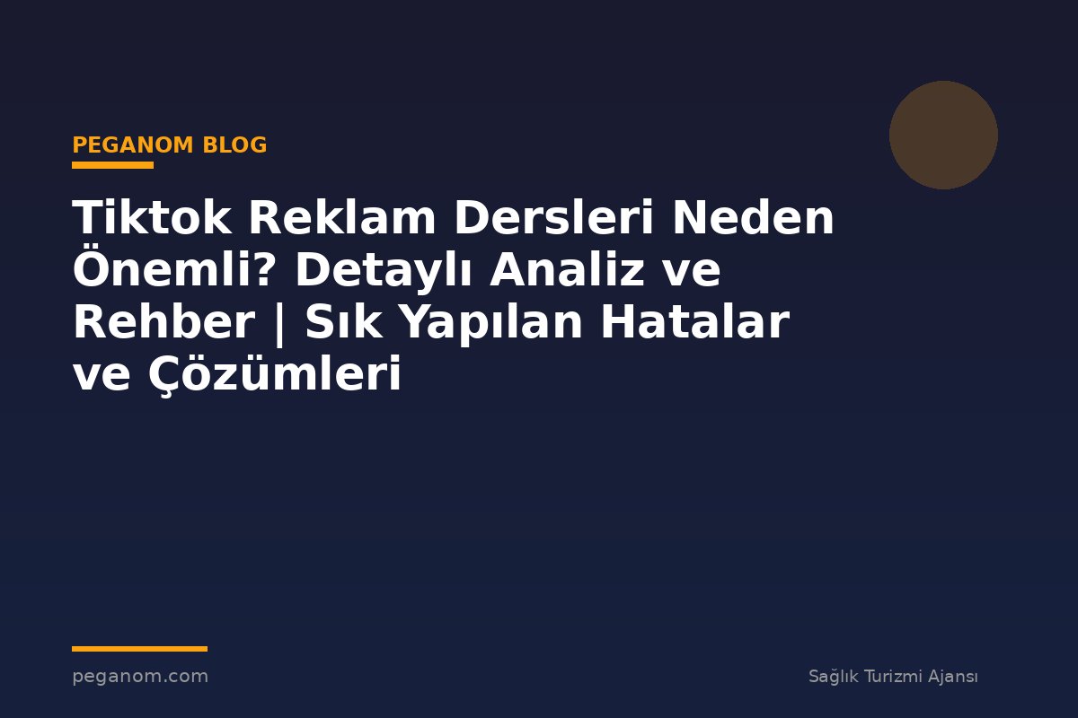 Tiktok Reklam Dersleri Neden Önemli? Detaylı Analiz ve Rehber | Sık Yapılan Hatalar ve Çözümleri