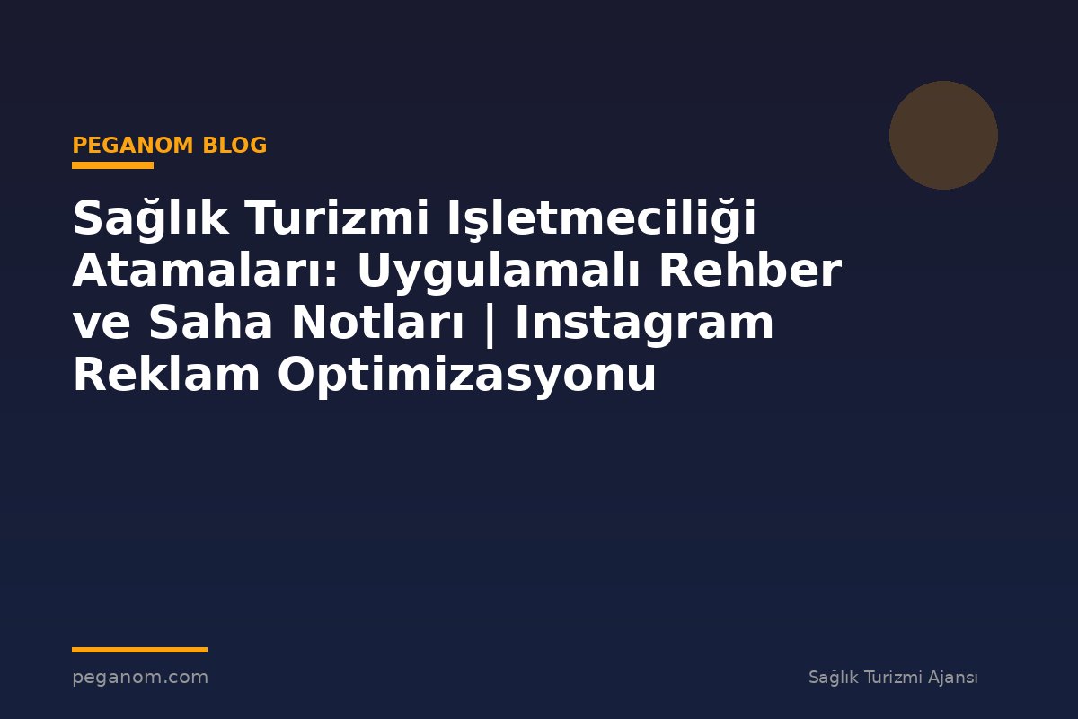 Sağlık Turizmi Işletmeciliği Atamaları: Uygulamalı Rehber ve Saha Notları | Instagram Reklam Optimizasyonu