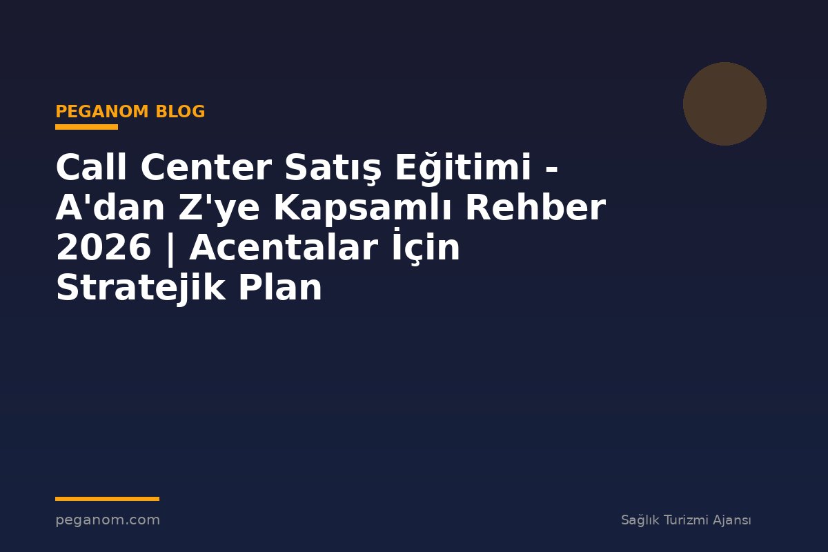 Call Center Satış Eğitimi - A'dan Z'ye Kapsamlı Rehber 2026 | Acentalar İçin Stratejik Plan