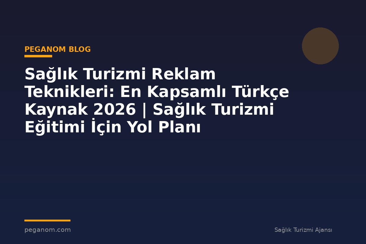 Sağlık Turizmi Reklam Teknikleri: En Kapsamlı Türkçe Kaynak 2026 | Sağlık Turizmi Eğitimi İçin Yol Planı