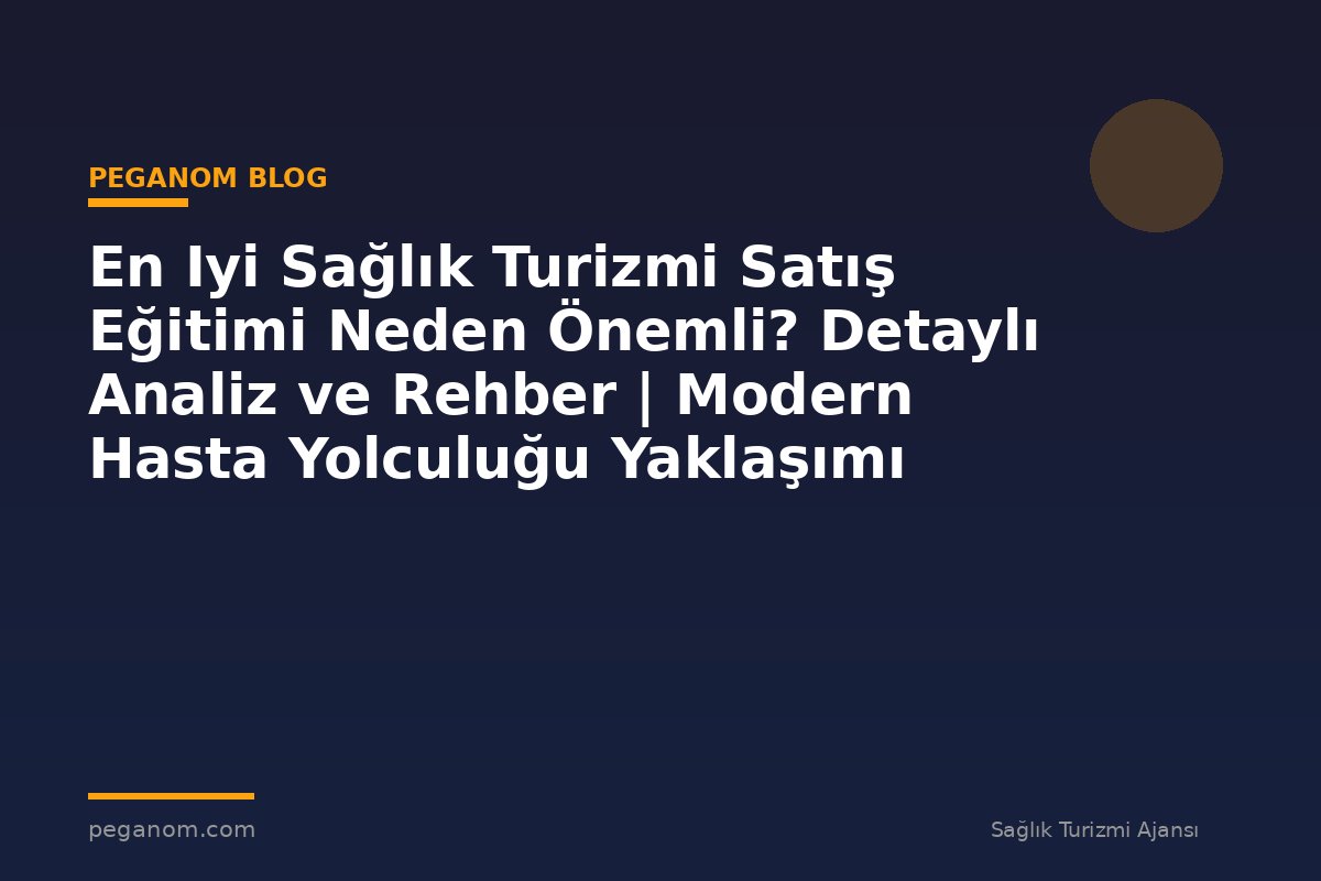 En Iyi Sağlık Turizmi Satış Eğitimi Neden Önemli? Detaylı Analiz ve Rehber | Modern Hasta Yolculuğu Yaklaşımı
