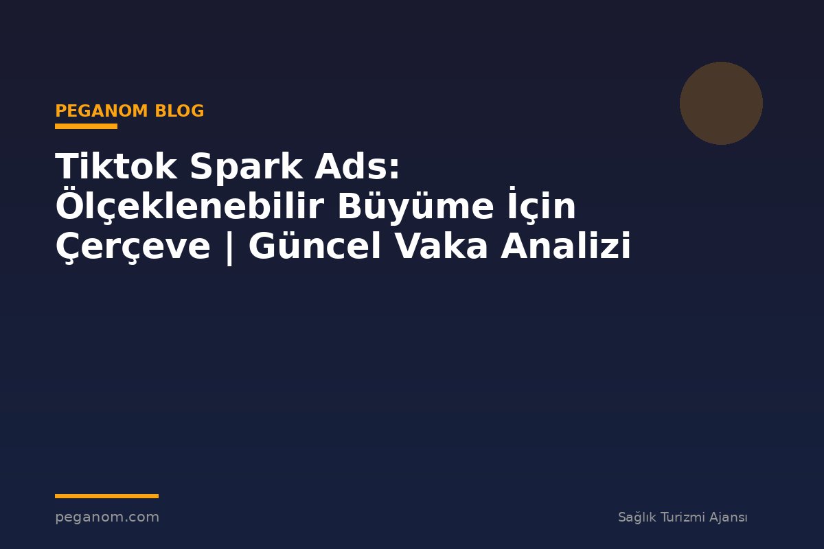 Tiktok Spark Ads: Ölçeklenebilir Büyüme İçin Çerçeve | Güncel Vaka Analizi