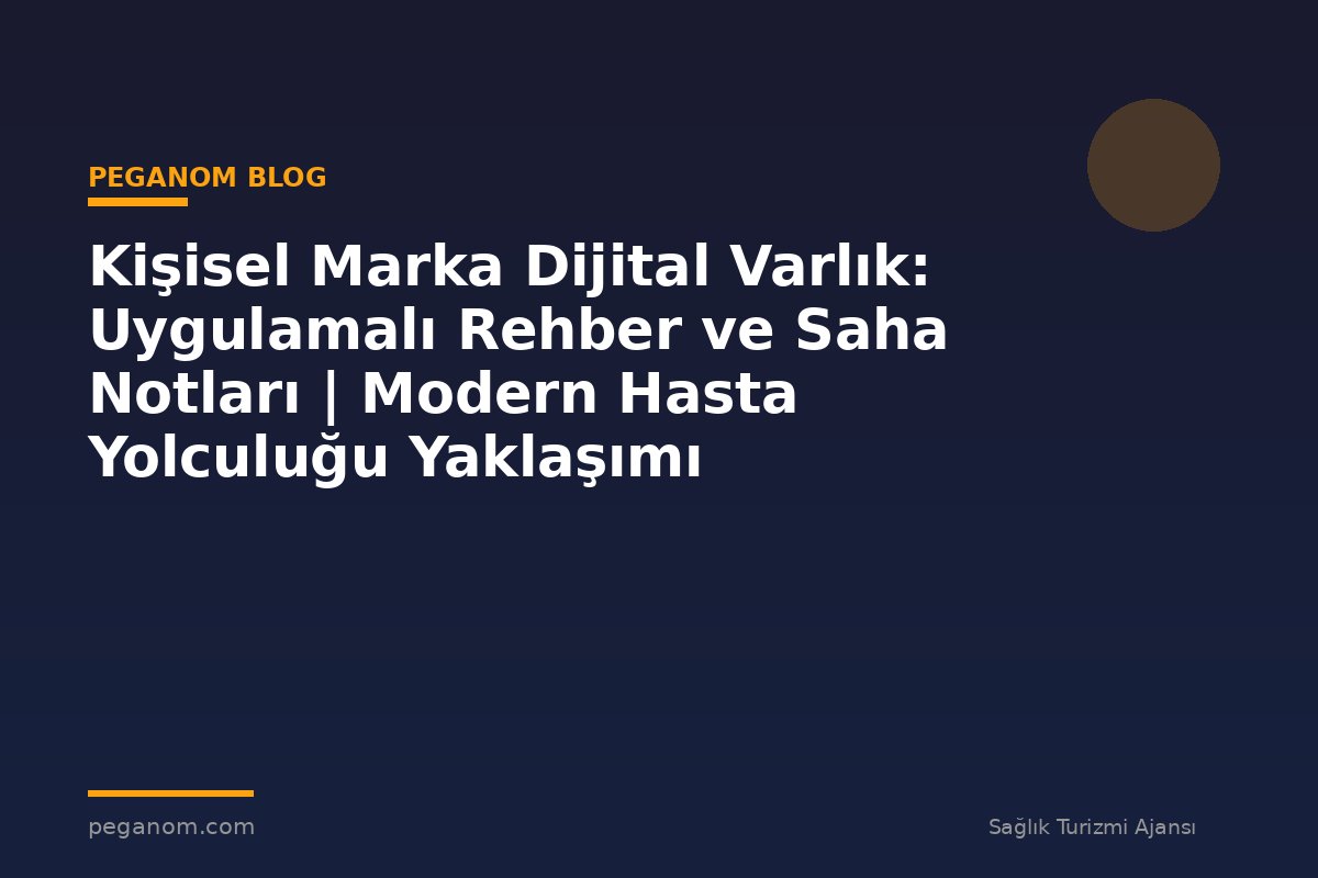 Kişisel Marka Dijital Varlık: Uygulamalı Rehber ve Saha Notları | Modern Hasta Yolculuğu Yaklaşımı