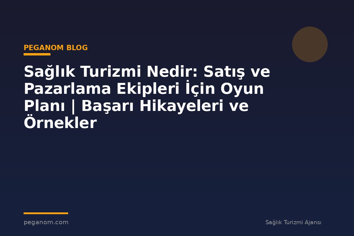 Sağlık Turizmi Nedir: Satış ve Pazarlama Ekipleri İçin Oyun Planı | Başarı Hikayeleri ve Örnekler