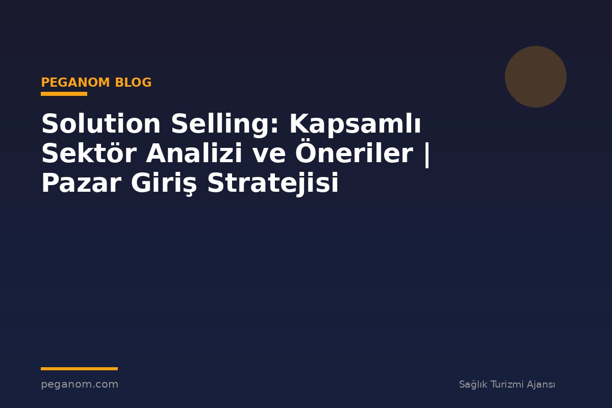 Solution Selling: Kapsamlı Sektör Analizi ve Öneriler | Pazar Giriş Stratejisi
