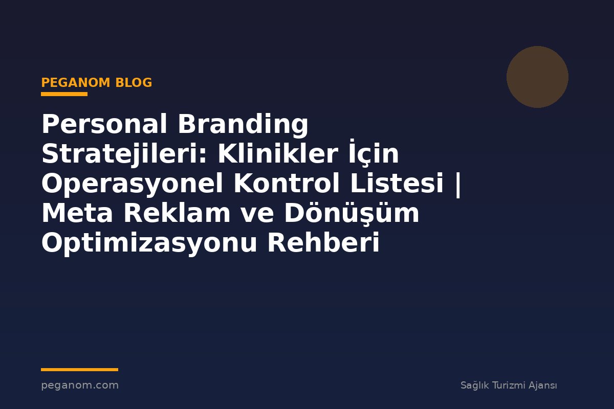 Personal Branding Stratejileri: Klinikler İçin Operasyonel Kontrol Listesi | Meta Reklam ve Dönüşüm Optimizasyonu Rehberi