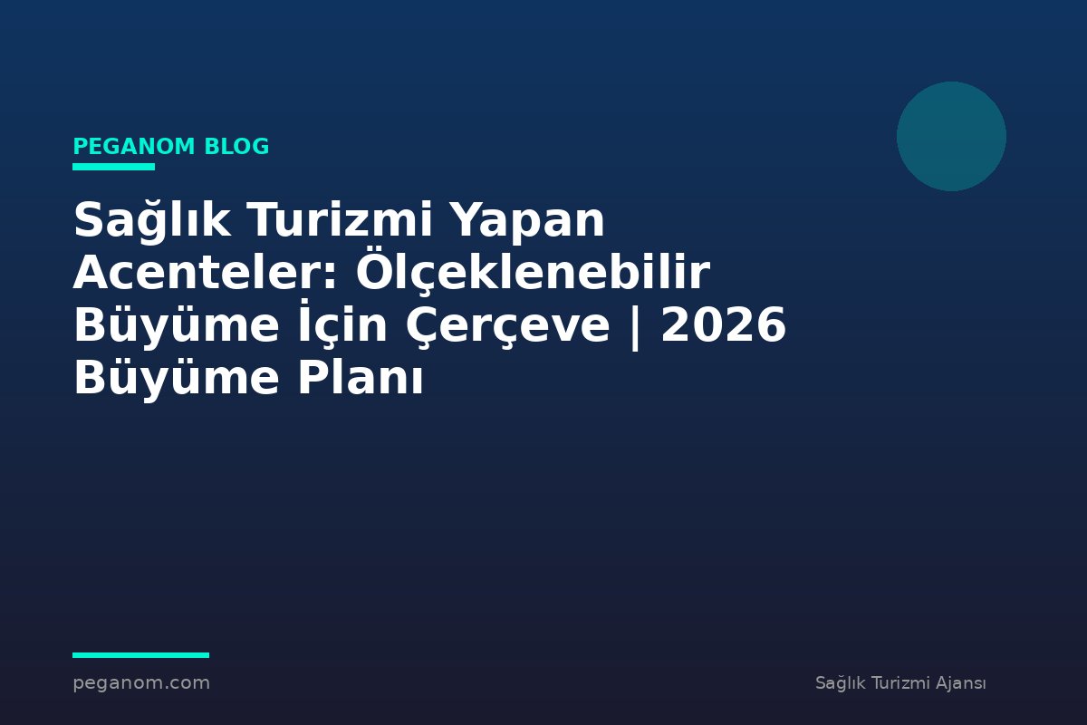 Sağlık Turizmi Yapan Acenteler: Ölçeklenebilir Büyüme İçin Çerçeve | 2026 Büyüme Planı