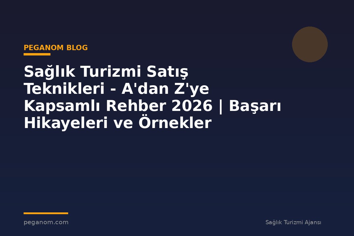 Sağlık Turizmi Satış Teknikleri - A'dan Z'ye Kapsamlı Rehber 2026 | Başarı Hikayeleri ve Örnekler