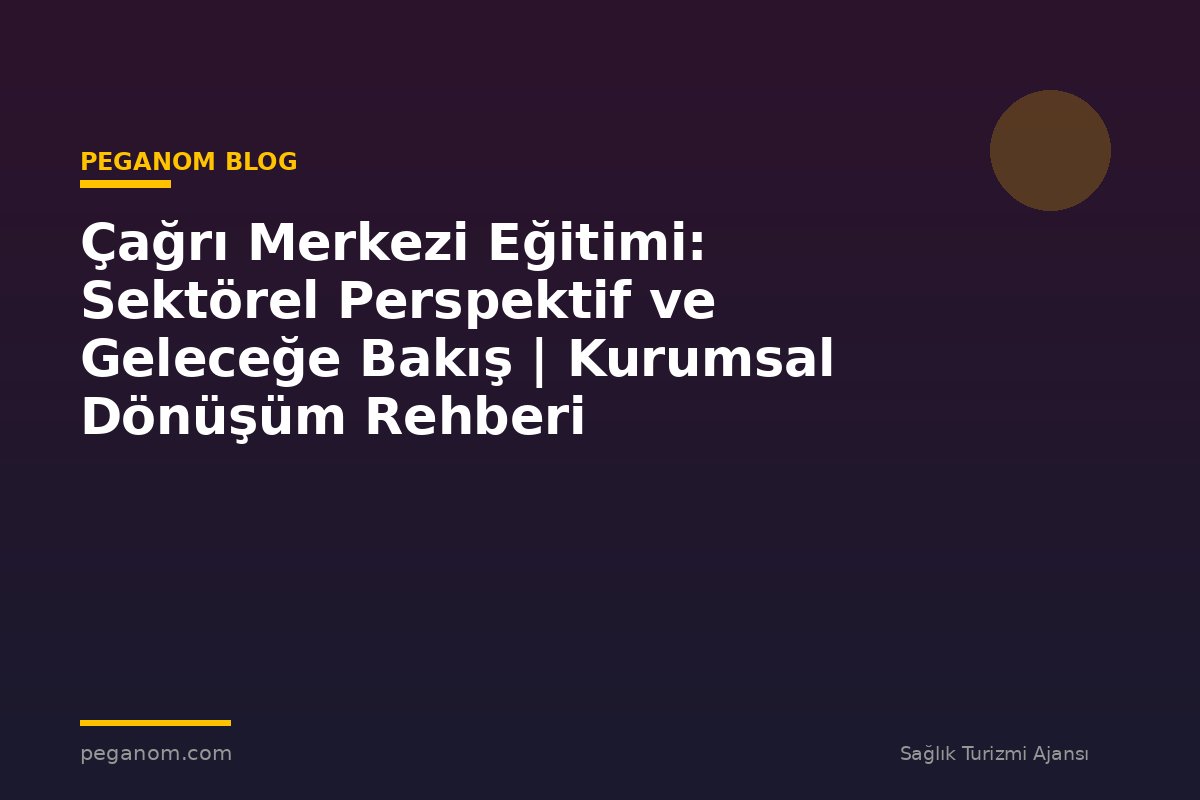 Çağrı Merkezi Eğitimi: Sektörel Perspektif ve Geleceğe Bakış | Kurumsal Dönüşüm Rehberi
