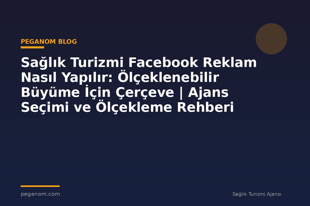 Sağlık Turizmi Facebook Reklam Nasıl Yapılır: Ölçeklenebilir Büyüme İçin Çerçeve | Ajans Seçimi ve Ölçekleme Rehberi