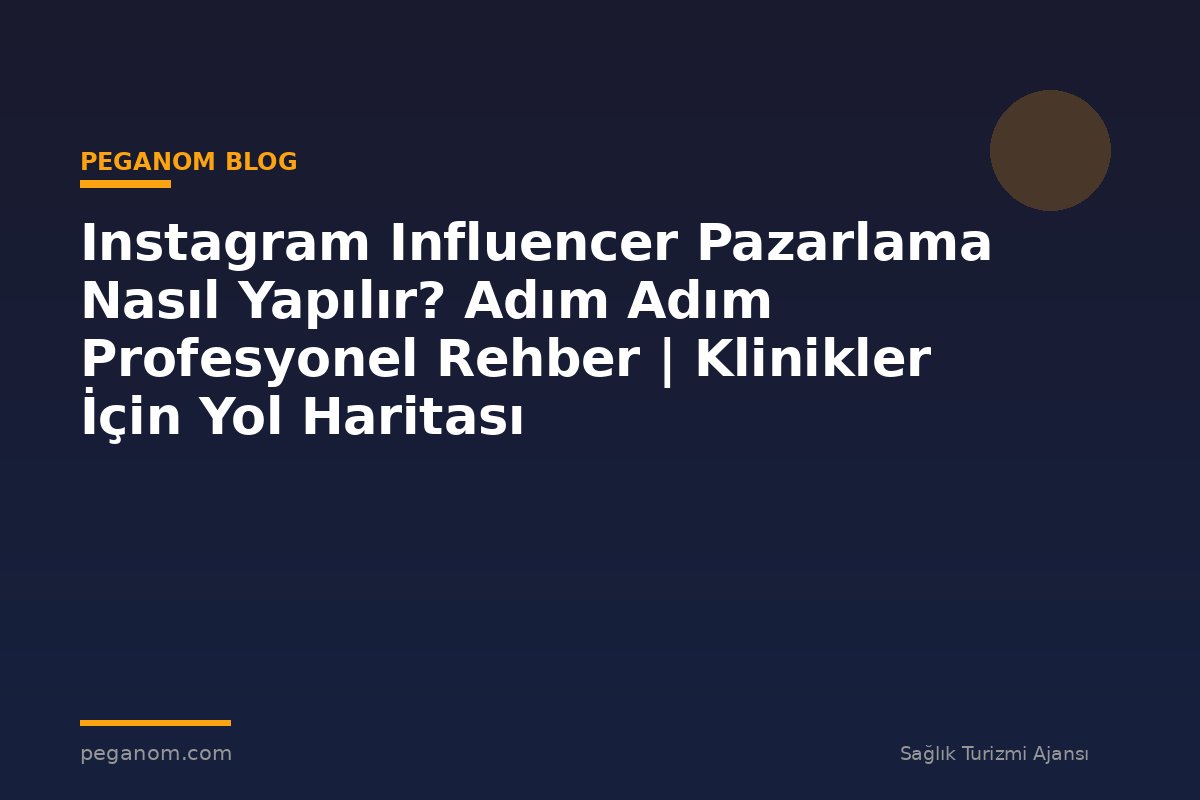 Instagram Influencer Pazarlama Nasıl Yapılır? Adım Adım Profesyonel Rehber | Klinikler İçin Yol Haritası