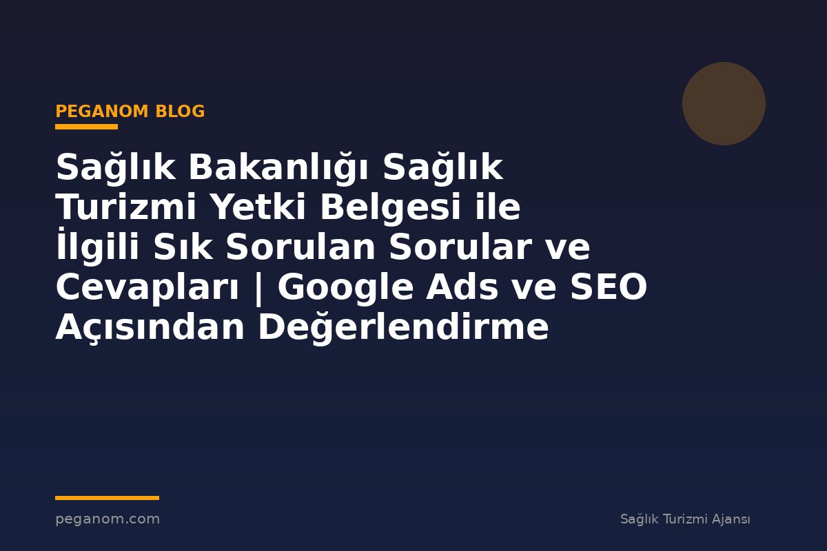 Sağlık Bakanlığı Sağlık Turizmi Yetki Belgesi ile İlgili Sık Sorulan Sorular ve Cevapları | Google Ads ve SEO Açısından Değerlendirme