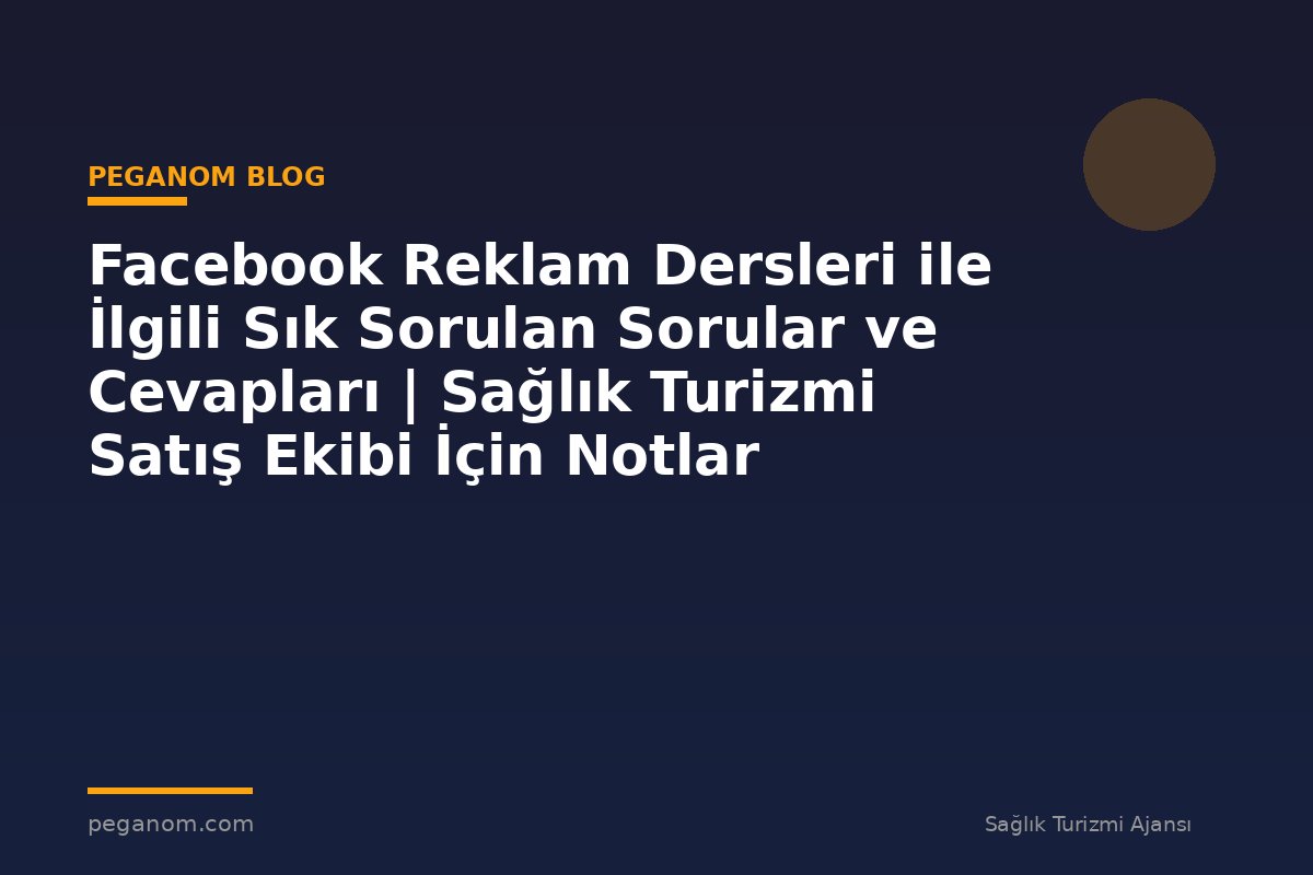 Facebook Reklam Dersleri ile İlgili Sık Sorulan Sorular ve Cevapları | Sağlık Turizmi Satış Ekibi İçin Notlar