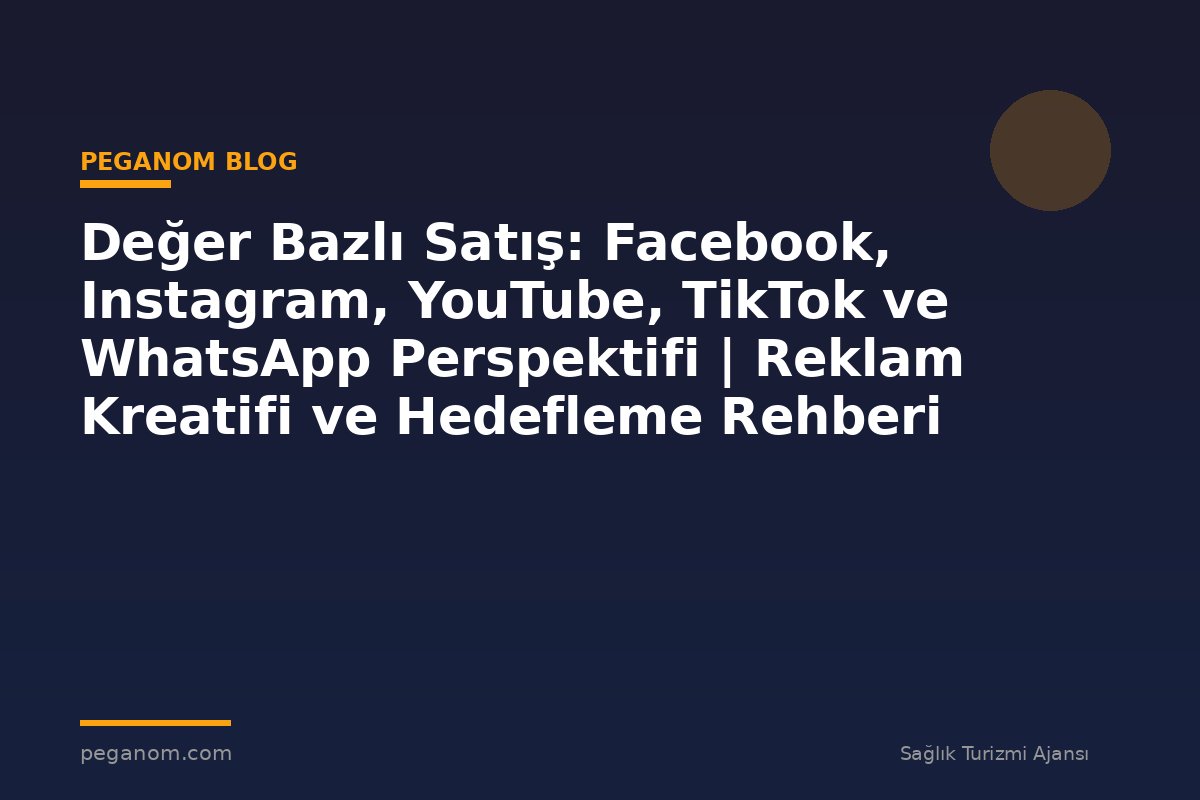 Değer Bazlı Satış: Facebook, Instagram, YouTube, TikTok ve WhatsApp Perspektifi | Reklam Kreatifi ve Hedefleme Rehberi