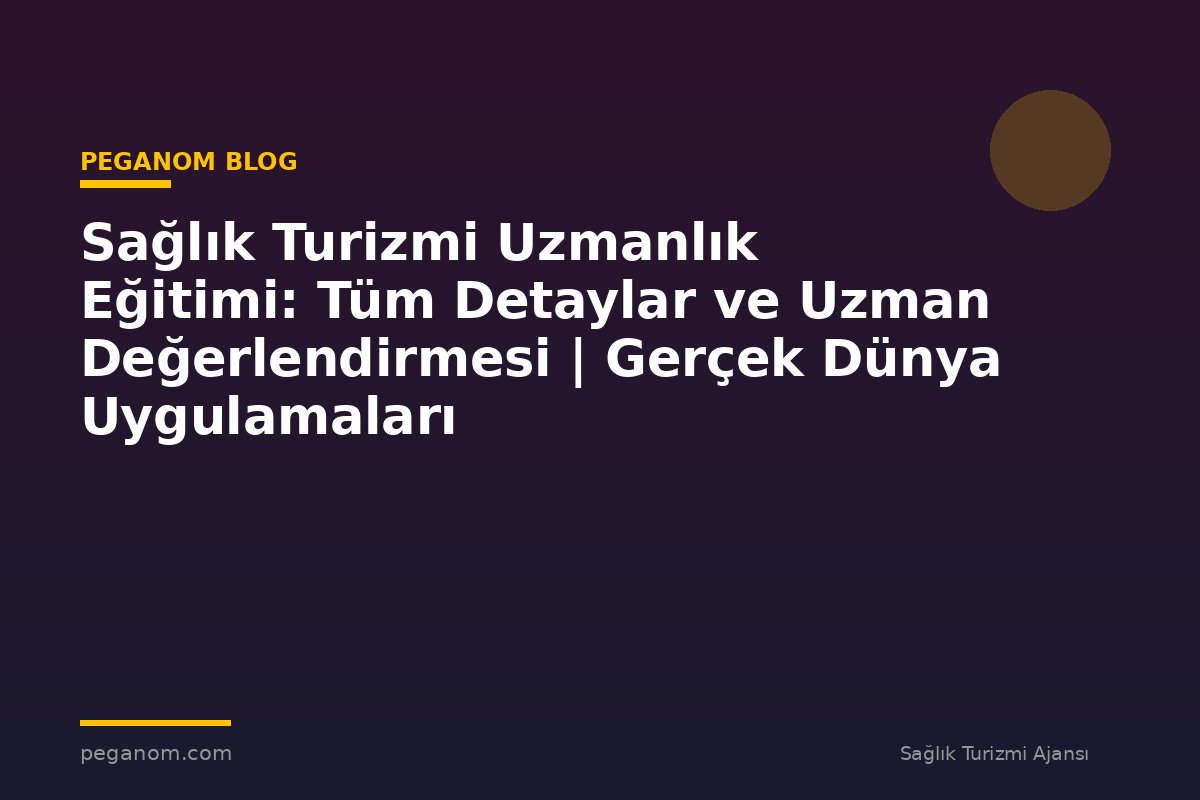 Sağlık Turizmi Uzmanlık Eğitimi: Tüm Detaylar ve Uzman Değerlendirmesi | Gerçek Dünya Uygulamaları