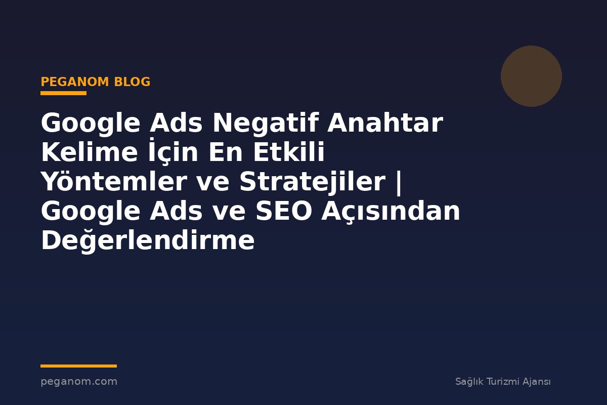 Google Ads Negatif Anahtar Kelime İçin En Etkili Yöntemler ve Stratejiler | Google Ads ve SEO Açısından Değerlendirme