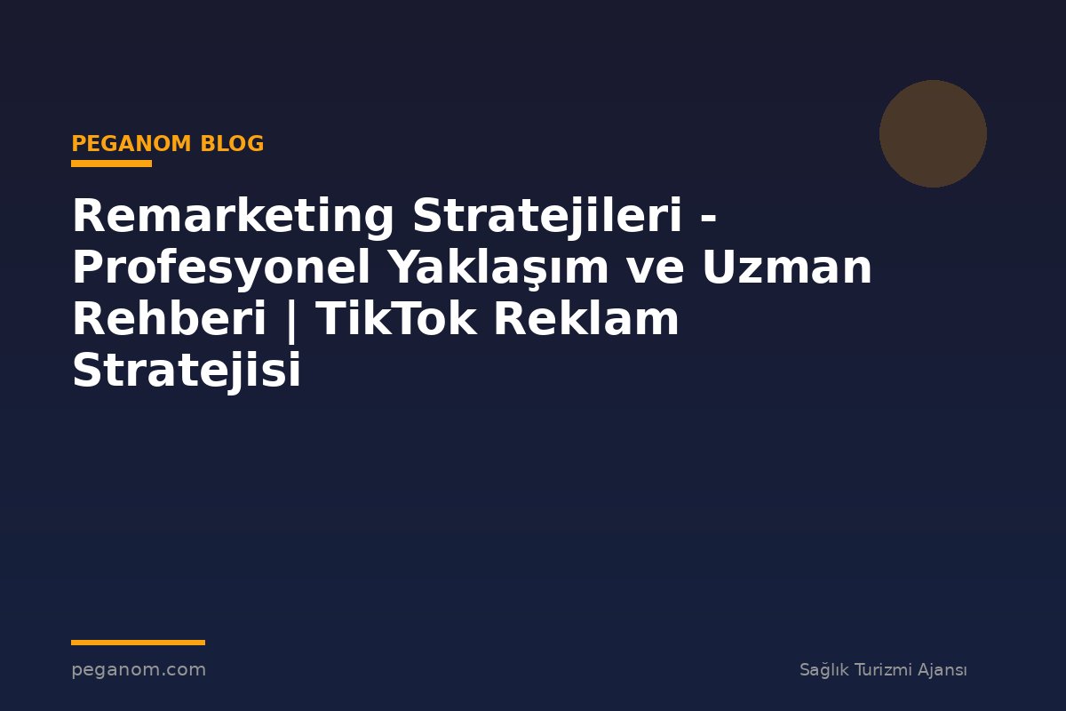Remarketing Stratejileri - Profesyonel Yaklaşım ve Uzman Rehberi | TikTok Reklam Stratejisi