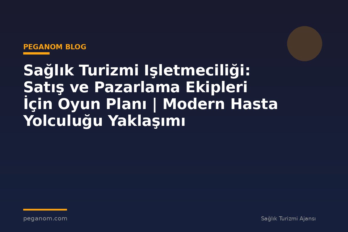 Sağlık Turizmi Işletmeciliği: Satış ve Pazarlama Ekipleri İçin Oyun Planı | Modern Hasta Yolculuğu Yaklaşımı