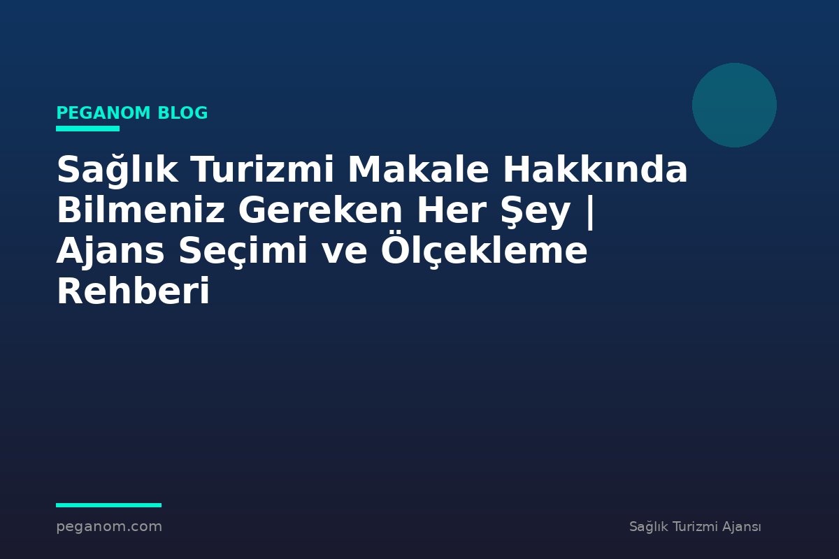 Sağlık Turizmi Makale Hakkında Bilmeniz Gereken Her Şey | Ajans Seçimi ve Ölçekleme Rehberi