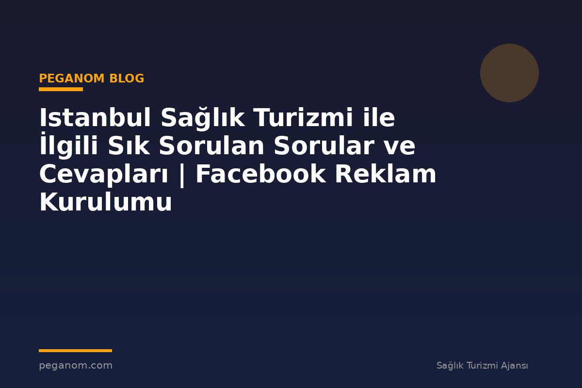 Istanbul Sağlık Turizmi ile İlgili Sık Sorulan Sorular ve Cevapları | Facebook Reklam Kurulumu