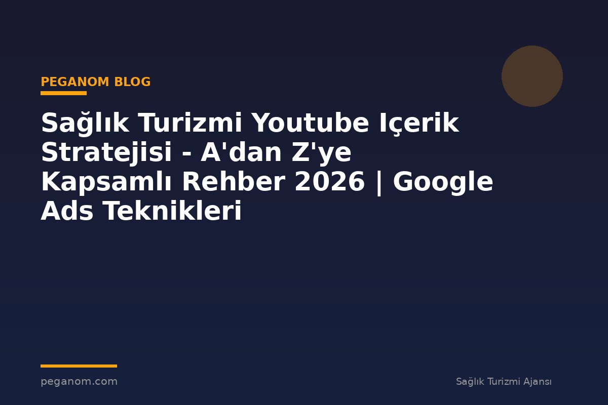 Sağlık Turizmi Youtube Içerik Stratejisi - A'dan Z'ye Kapsamlı Rehber 2026 | Google Ads Teknikleri