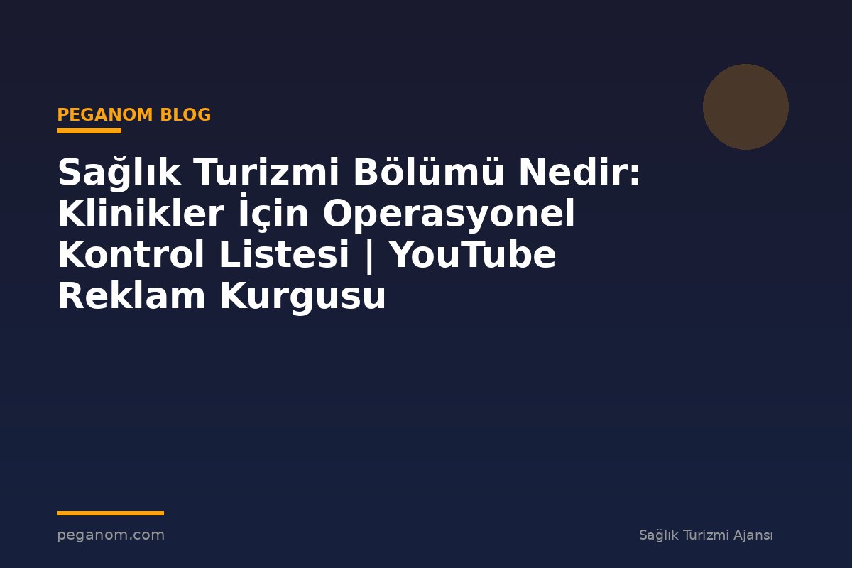 Sağlık Turizmi Bölümü Nedir: Klinikler İçin Operasyonel Kontrol Listesi | YouTube Reklam Kurgusu