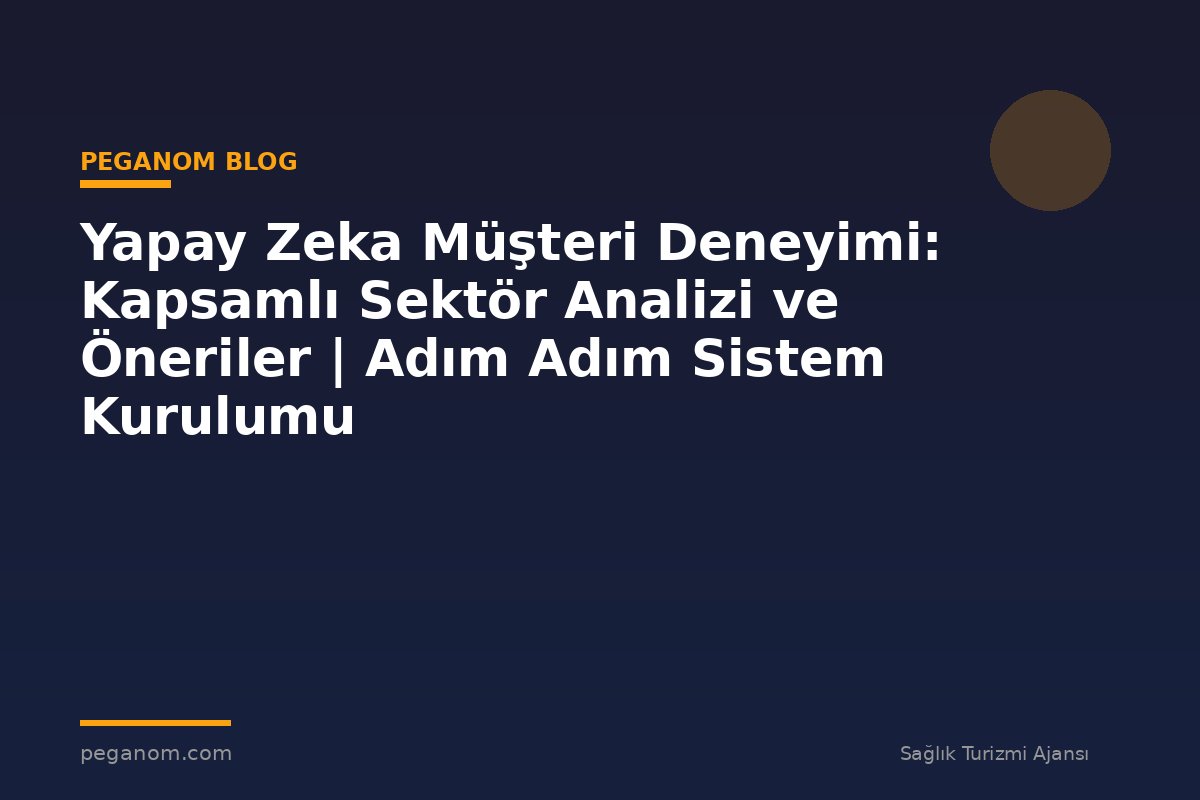 Yapay Zeka Müşteri Deneyimi: Kapsamlı Sektör Analizi ve Öneriler | Adım Adım Sistem Kurulumu