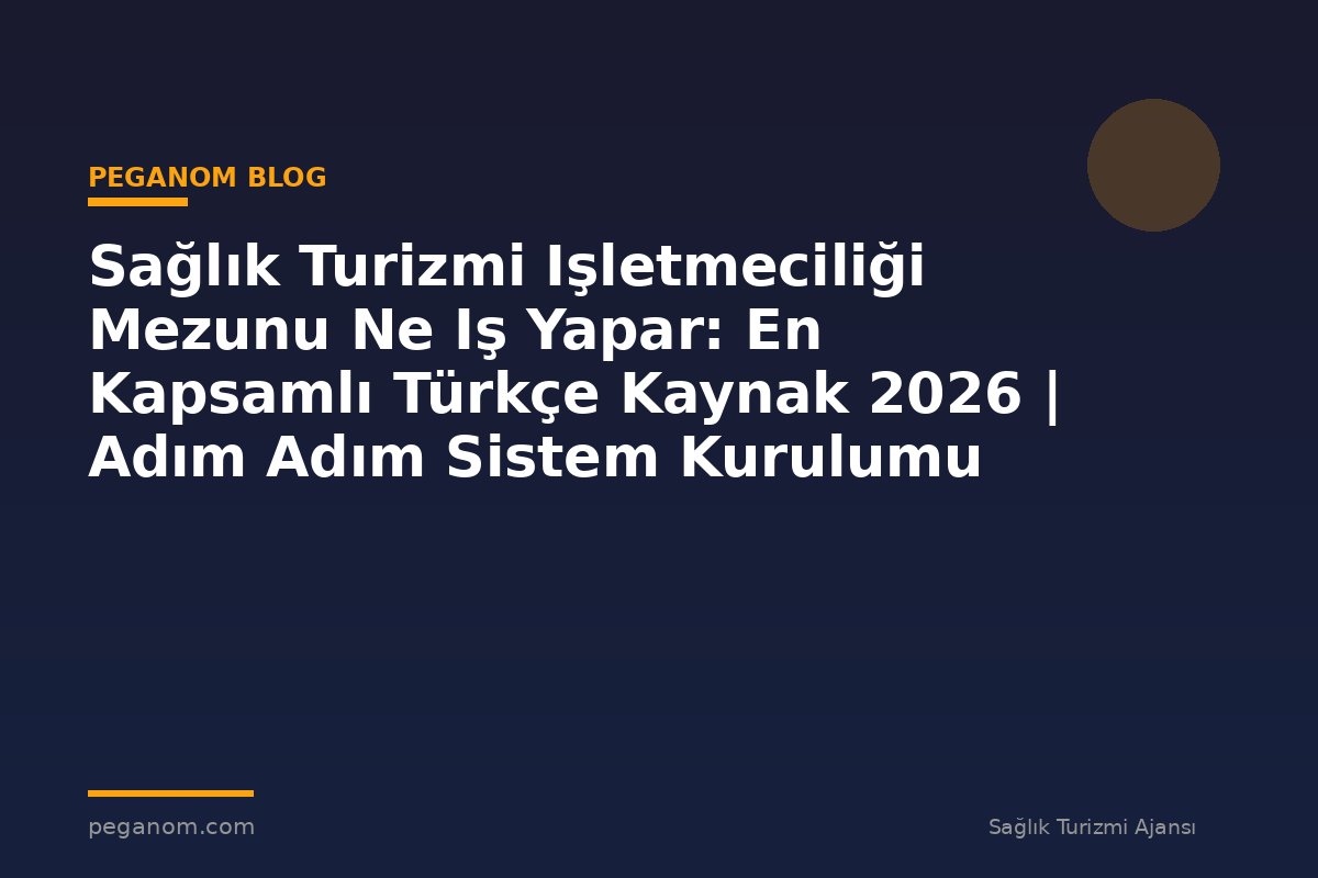 Sağlık Turizmi Işletmeciliği Mezunu Ne Iş Yapar: En Kapsamlı Türkçe Kaynak 2026 | Adım Adım Sistem Kurulumu