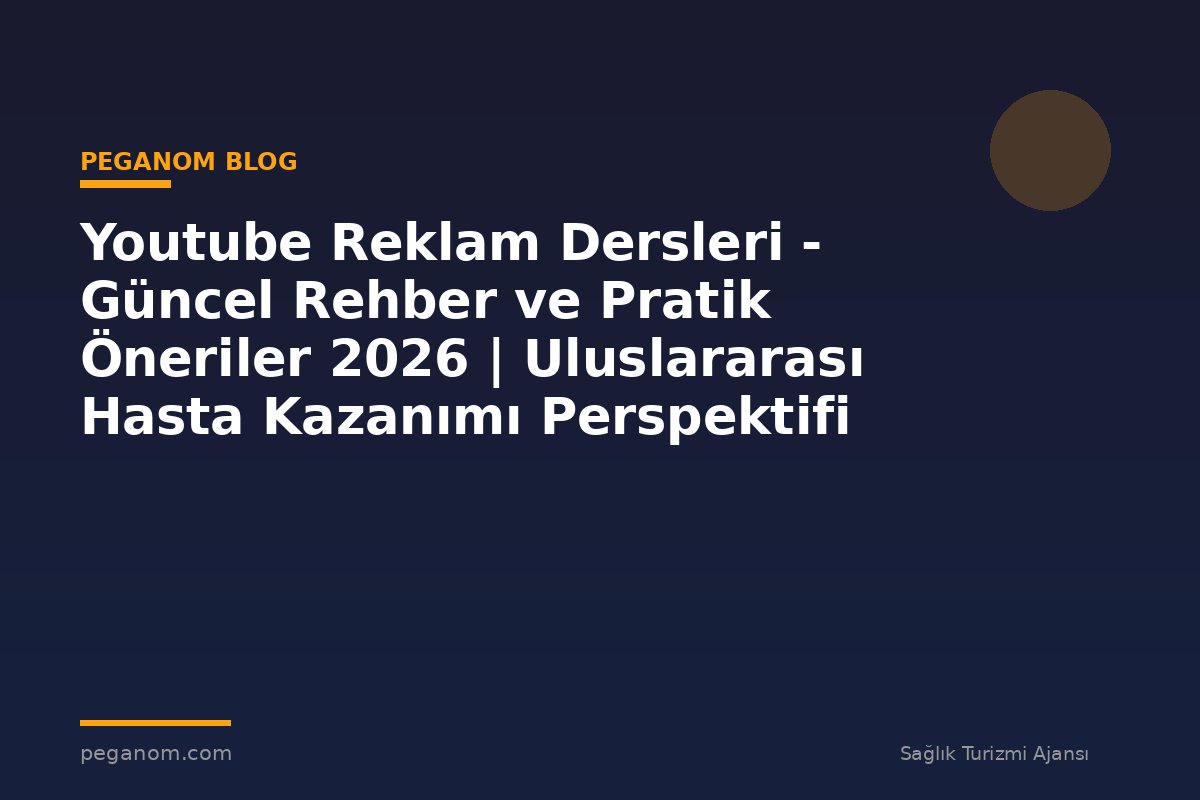 Youtube Reklam Dersleri - Güncel Rehber ve Pratik Öneriler 2026 | Uluslararası Hasta Kazanımı Perspektifi